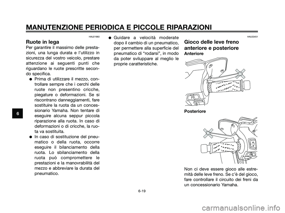YAMAHA XMAX 125 2007 Manuale duso (in Italian) HAU21960
Ruote in lega
Per garantire il massimo delle presta-
zioni, una lunga durata e l’utilizzo in
sicurezza del vostro veicolo, prestare
attenzione ai seguenti punti che
riguardano le ruote pres YAMAHA XMAX 125 2007 Manuale duso (in Italian) HAU21960
Ruote in lega
Per garantire il massimo delle presta-
zioni, una lunga durata e l’utilizzo in
sicurezza del vostro veicolo, prestare
attenzione ai seguenti punti che
riguardano le ruote pres