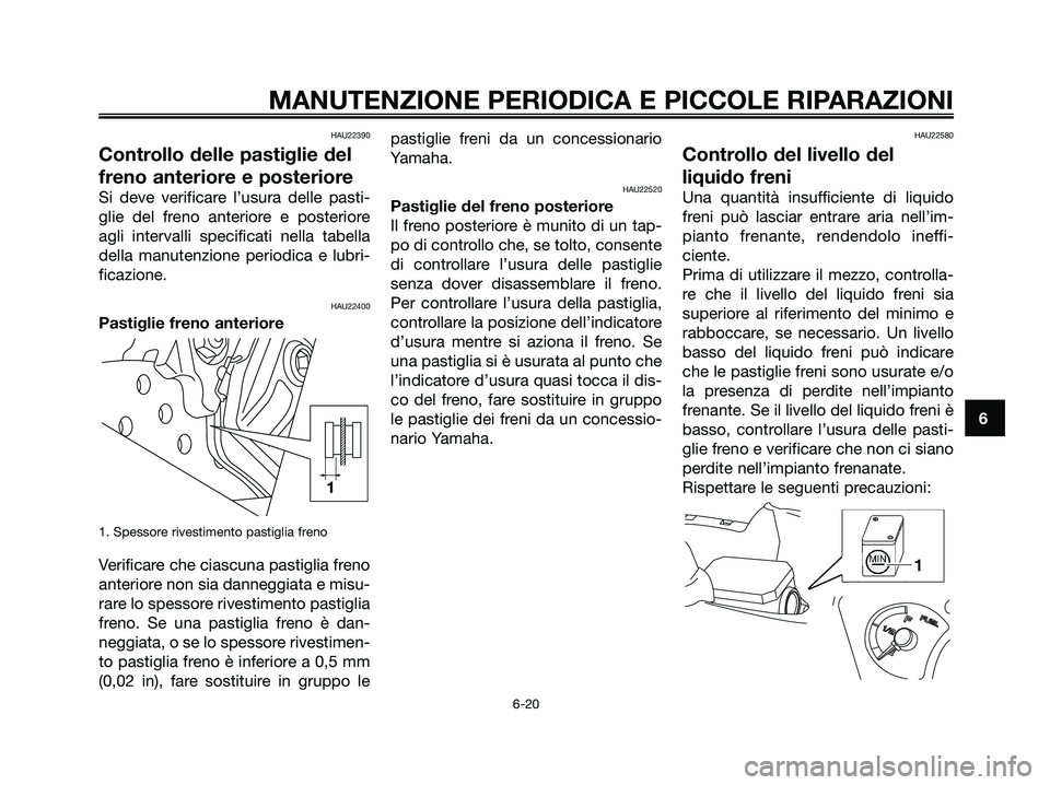 YAMAHA XMAX 125 2007 Manuale duso (in Italian) HAU22390
Controllo delle pastiglie del
freno anteriore e posteriore
Si deve verificare l’usura delle pasti-
glie del freno anteriore e posteriore
agli intervalli specificati nella tabella
della manu YAMAHA XMAX 125 2007 Manuale duso (in Italian) HAU22390
Controllo delle pastiglie del
freno anteriore e posteriore
Si deve verificare l’usura delle pasti-
glie del freno anteriore e posteriore
agli intervalli specificati nella tabella
della manu