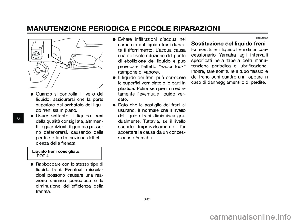 YAMAHA XMAX 125 2007 Manuale duso (in Italian) Quando si controlla il livello del
liquido, assicurarsi che la parte
superiore del serbatoio del liqui-
do freni sia in piano.
Usare soltanto il liquido freni
della qualità consigliata, altrimen-
t YAMAHA XMAX 125 2007 Manuale duso (in Italian) Quando si controlla il livello del
liquido, assicurarsi che la parte
superiore del serbatoio del liqui-
do freni sia in piano.
Usare soltanto il liquido freni
della qualità consigliata, altrimen-
t