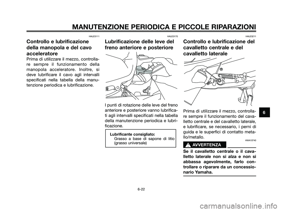 YAMAHA XMAX 125 2007 Manuale duso (in Italian) HAU23111
Controllo e lubrificazione
della manopola e del cavo
acceleratore
Prima di utilizzare il mezzo, controlla-
re sempre il funzionamento della
manopola acceleratore. Inoltre, si
deve lubrificare YAMAHA XMAX 125 2007 Manuale duso (in Italian) HAU23111
Controllo e lubrificazione
della manopola e del cavo
acceleratore
Prima di utilizzare il mezzo, controlla-
re sempre il funzionamento della
manopola acceleratore. Inoltre, si
deve lubrificare