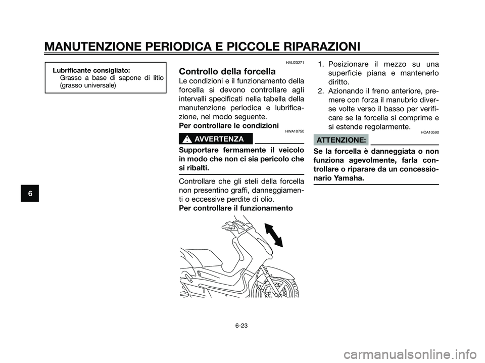 YAMAHA XMAX 125 2007 Manuale duso (in Italian) HAU23271
Controllo della forcella
Le condizioni e il funzionamento della
forcella si devono controllare agli
intervalli specificati nella tabella della
manutenzione periodica e lubrifica-
zione, nel m YAMAHA XMAX 125 2007 Manuale duso (in Italian) HAU23271
Controllo della forcella
Le condizioni e il funzionamento della
forcella si devono controllare agli
intervalli specificati nella tabella della
manutenzione periodica e lubrifica-
zione, nel m