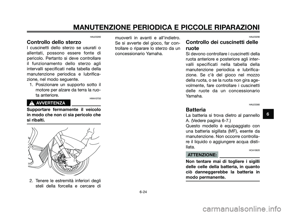 YAMAHA XMAX 125 2007 Manuale duso (in Italian) HAU23280
Controllo dello sterzo
I cuscinetti dello sterzo se usurati o
allentati, possono essere fonte di
pericolo. Pertanto si deve controllare
il funzionamento dello sterzo agli
intervalli specifica YAMAHA XMAX 125 2007 Manuale duso (in Italian) HAU23280
Controllo dello sterzo
I cuscinetti dello sterzo se usurati o
allentati, possono essere fonte di
pericolo. Pertanto si deve controllare
il funzionamento dello sterzo agli
intervalli specifica