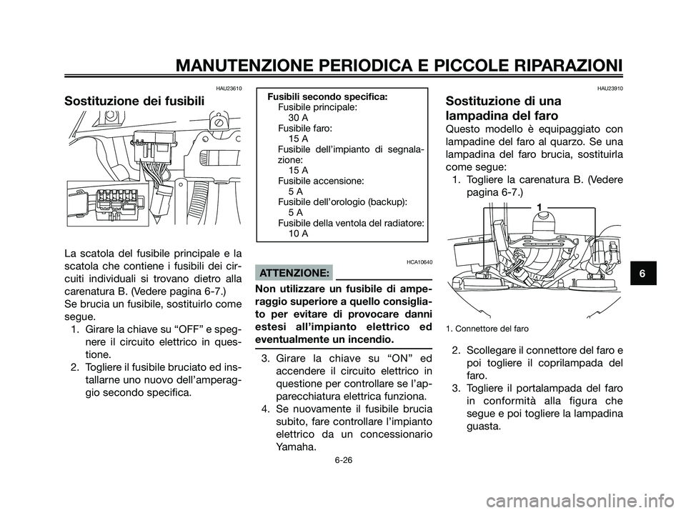 YAMAHA XMAX 125 2007 Manuale duso (in Italian) HAU23610
Sostituzione dei fusibili
La scatola del fusibile principale e la
scatola che contiene i fusibili dei cir-
cuiti individuali si trovano dietro alla
carenatura B. (Vedere pagina 6-7.)
Se bruci YAMAHA XMAX 125 2007 Manuale duso (in Italian) HAU23610
Sostituzione dei fusibili
La scatola del fusibile principale e la
scatola che contiene i fusibili dei cir-
cuiti individuali si trovano dietro alla
carenatura B. (Vedere pagina 6-7.)
Se bruci
