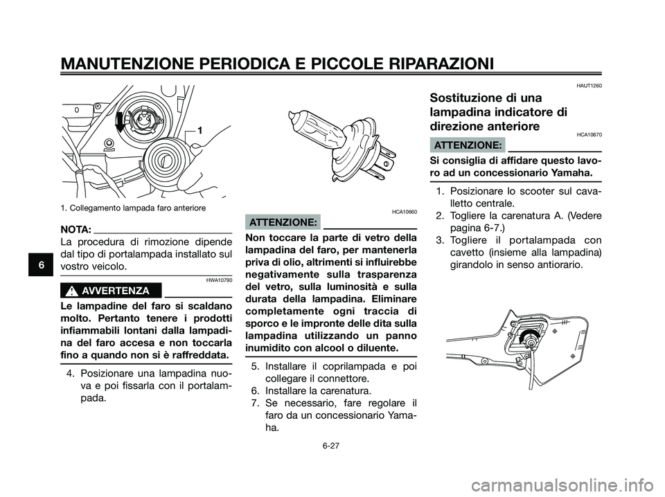 YAMAHA XMAX 125 2007 Manuale duso (in Italian) 1. Collegamento lampada faro anteriore
NOTA:
La procedura di rimozione dipende
dal tipo di portalampada installato sul
vostro veicolo.
HWA10790
s s
AVVERTENZA
Le lampadine del faro si scaldano
molto. YAMAHA XMAX 125 2007 Manuale duso (in Italian) 1. Collegamento lampada faro anteriore
NOTA:
La procedura di rimozione dipende
dal tipo di portalampada installato sul
vostro veicolo.
HWA10790
s s
AVVERTENZA
Le lampadine del faro si scaldano
molto.