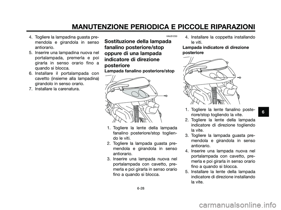 YAMAHA XMAX 125 2007 Manuale duso (in Italian) 4. Togliere la lampadina guasta pre-
mendola e girandola in senso
antiorario.
5. Inserire una lampadina nuova nel
portalampada, premerla e poi
girarla in senso orario fino a
quando si blocca.
6. Insta YAMAHA XMAX 125 2007 Manuale duso (in Italian) 4. Togliere la lampadina guasta pre-
mendola e girandola in senso
antiorario.
5. Inserire una lampadina nuova nel
portalampada, premerla e poi
girarla in senso orario fino a
quando si blocca.
6. Insta