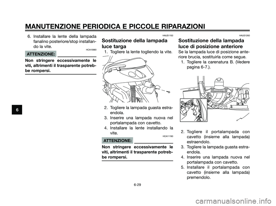YAMAHA XMAX 125 2007 Manuale duso (in Italian) 6. Installare la lente della lampada
fanalino posteriore/stop installan-
do la vite.
HCA10680
ATTENZIONE:
Non stringere eccessivamente le
viti, altrimenti il trasparente potreb-
be rompersi.
HAUS1150
YAMAHA XMAX 125 2007 Manuale duso (in Italian) 6. Installare la lente della lampada
fanalino posteriore/stop installan-
do la vite.
HCA10680
ATTENZIONE:
Non stringere eccessivamente le
viti, altrimenti il trasparente potreb-
be rompersi.
HAUS1150