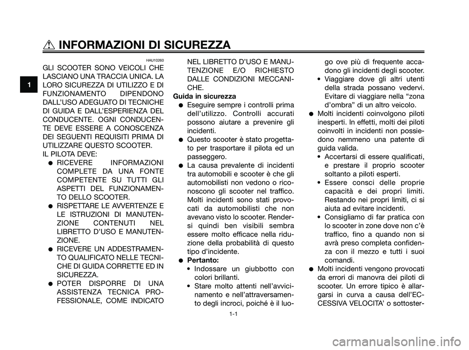 YAMAHA XMAX 125 2007  Manuale duso (in Italian) HAU10260
GLI SCOOTER SONO VEICOLI CHE
LASCIANO UNA TRACCIA UNICA. LA
LORO SICUREZZA DI UTILIZZO E DI
FUNZIONAMENTO DIPENDONO
DALL’USO ADEGUATO DI TECNICHE
DI GUIDA E DALL’ESPERIENZA DEL
CONDUCENTE