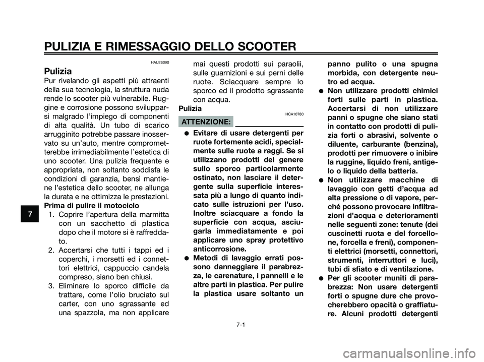 YAMAHA XMAX 125 2007 Manuale duso (in Italian) HAU26090
Pulizia
Pur rivelando gli aspetti più attraenti
della sua tecnologia, la struttura nuda
rende lo scooter più vulnerabile. Rug-
gine e corrosione possono sviluppar-
si malgrado l’impiego d YAMAHA XMAX 125 2007 Manuale duso (in Italian) HAU26090
Pulizia
Pur rivelando gli aspetti più attraenti
della sua tecnologia, la struttura nuda
rende lo scooter più vulnerabile. Rug-
gine e corrosione possono sviluppar-
si malgrado l’impiego d