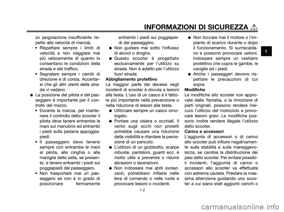 YAMAHA XMAX 125 2007  Manuale duso (in Italian) zo (angolazione insufficiente ris-
petto alla velocità di marcia).
• Rispettare sempre i limiti di
velocità e non viaggiare mai
più velocemente di quanto lo
consentano le condizioni della
strada 