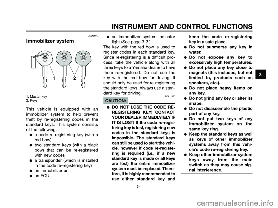 YAMAHA XMAX 125 2006 Owners Manual EAU10972
Immobilizer system
1. Master key
2. Keys
This vehicle is equipped with an
immobilizer system to help prevent
theft by re-registering codes in the
standard keys. This system consists
of the fo YAMAHA XMAX 125 2006 Owners Manual EAU10972
Immobilizer system
1. Master key
2. Keys
This vehicle is equipped with an
immobilizer system to help prevent
theft by re-registering codes in the
standard keys. This system consists
of the fo