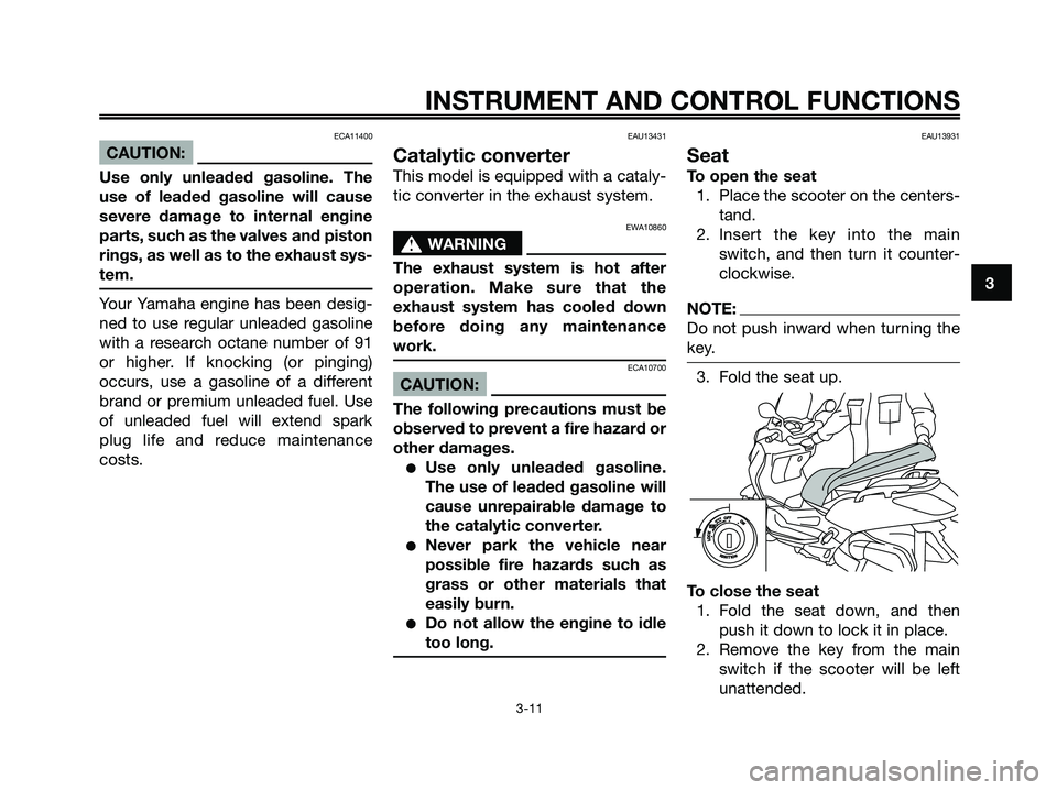 YAMAHA XMAX 125 2006 Owners Manual ECA11400
CAUTION:
Use only unleaded gasoline. The
use of leaded gasoline will cause
severe damage to internal engine
parts, such as the valves and piston
rings, as well as to the exhaust sys-
tem.
You YAMAHA XMAX 125 2006 Owners Manual ECA11400
CAUTION:
Use only unleaded gasoline. The
use of leaded gasoline will cause
severe damage to internal engine
parts, such as the valves and piston
rings, as well as to the exhaust sys-
tem.
You
