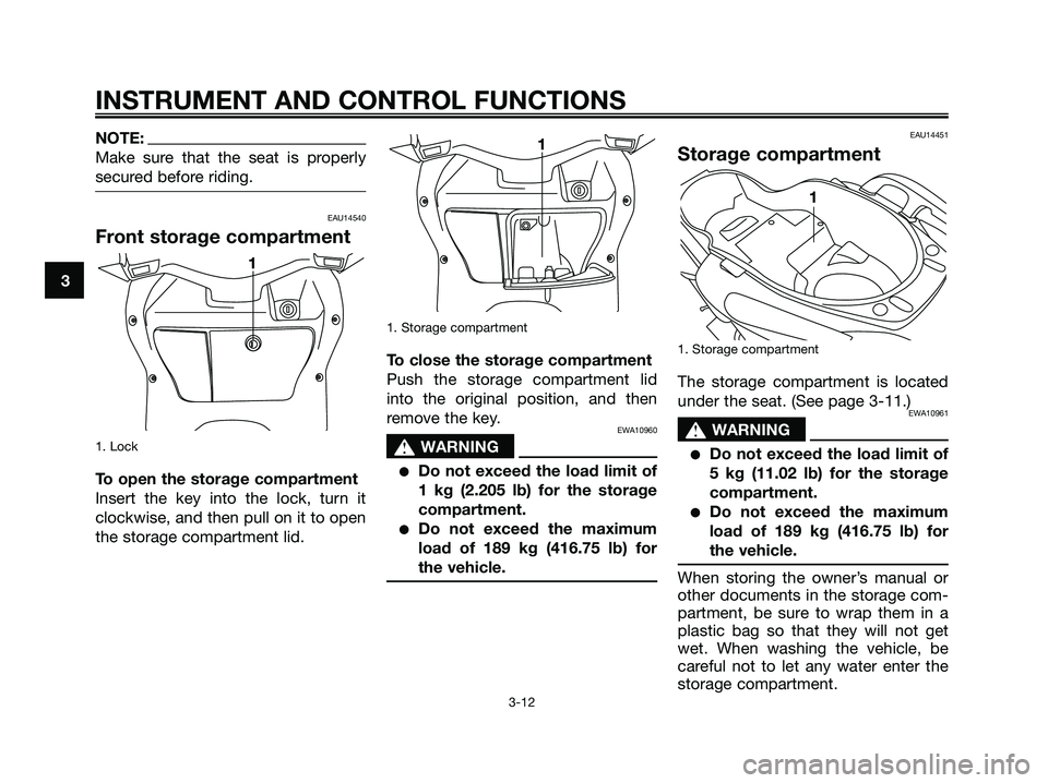 YAMAHA XMAX 125 2006 Owners Manual NOTE:
Make sure that the seat is properly
secured before riding.
EAU14540
Front storage compartment
1. Lock
To open the storage compartment
Insert the key into the lock, turn it
clockwise, and then pu YAMAHA XMAX 125 2006 Owners Manual NOTE:
Make sure that the seat is properly
secured before riding.
EAU14540
Front storage compartment
1. Lock
To open the storage compartment
Insert the key into the lock, turn it
clockwise, and then pu
