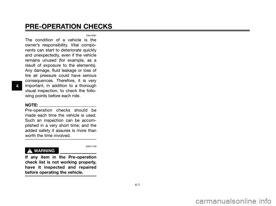 YAMAHA XMAX 125 2006  Owners Manual 4
PRE-OPERATION CHECKS
4-1
EAU15591
The condition of a vehicle is the
owner’s responsibility. Vital compo-
nents can start to deteriorate quickly
and unexpectedly, even if the vehicle
remains unused