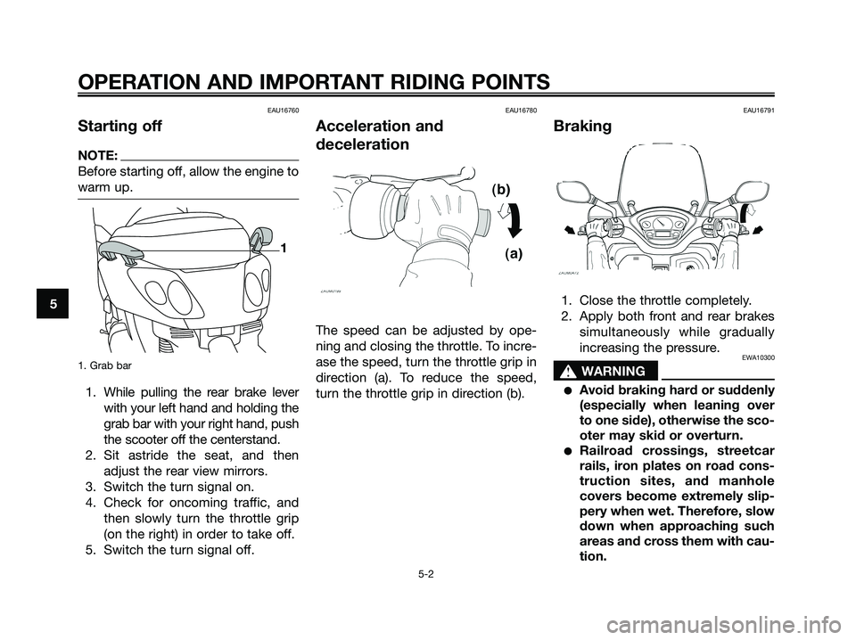 YAMAHA XMAX 125 2006 Owners Manual EAU16760
Starting off
NOTE:
Before starting off, allow the engine to
warm up.
1. Grab bar
1. While pulling the rear brake lever
with your left hand and holding the
grab bar with your right hand, push
YAMAHA XMAX 125 2006 Owners Manual EAU16760
Starting off
NOTE:
Before starting off, allow the engine to
warm up.
1. Grab bar
1. While pulling the rear brake lever
with your left hand and holding the
grab bar with your right hand, push