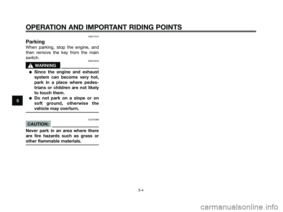 YAMAHA XMAX 125 2006  Owners Manual EAU17212
Parking
When parking, stop the engine, and
then remove the key from the main
switch.
EWA10310
s s
WARNING
Since the engine and exhaust
system can become very hot,
park in a place where pedes