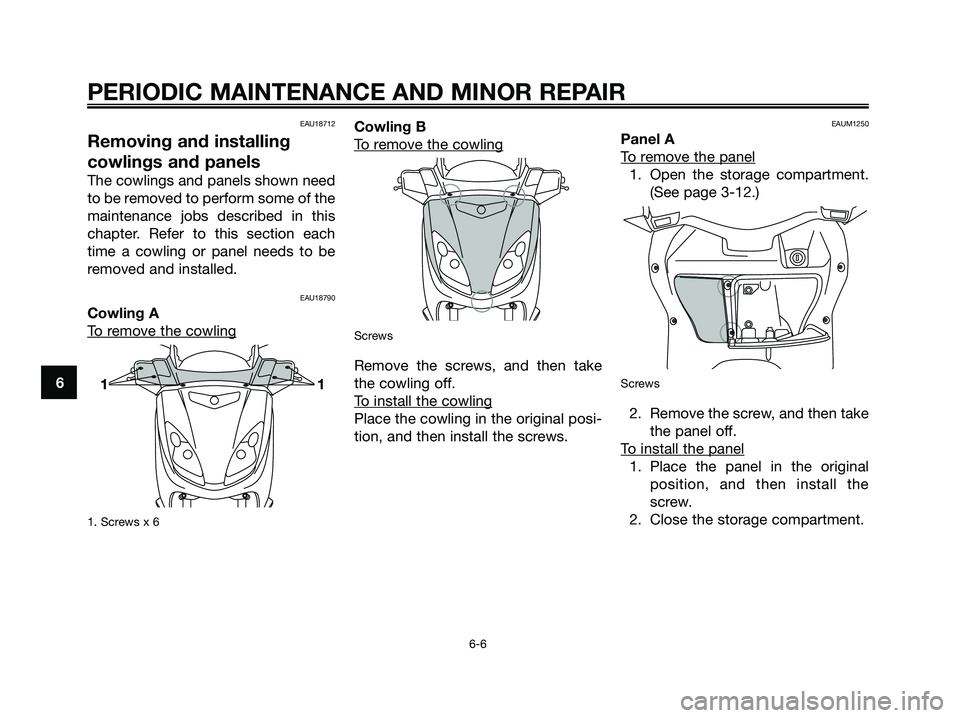 YAMAHA XMAX 125 2006  Owners Manual EAU18712
Removing and installing
cowlings and panels
The cowlings and panels shown need
to be removed to perform some of the
maintenance jobs described in this
chapter. Refer to this section each
time