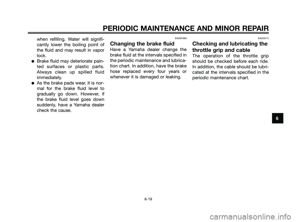 YAMAHA XMAX 125 2006  Owners Manual when refilling. Water will signifi-
cantly lower the boiling point of
the fluid and may result in vapor
lock.
Brake fluid may deteriorate pain-
ted surfaces or plastic parts.
Always clean up spilled 