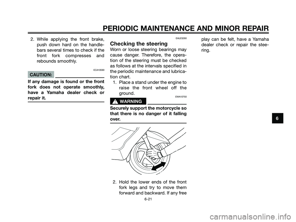 YAMAHA XMAX 125 2006  Owners Manual 2. While applying the front brake,
push down hard on the handle-
bars several times to check if the
front fork compresses and
rebounds smoothly.
ECA10590
CAUTION:
If any damage is found or the front
f