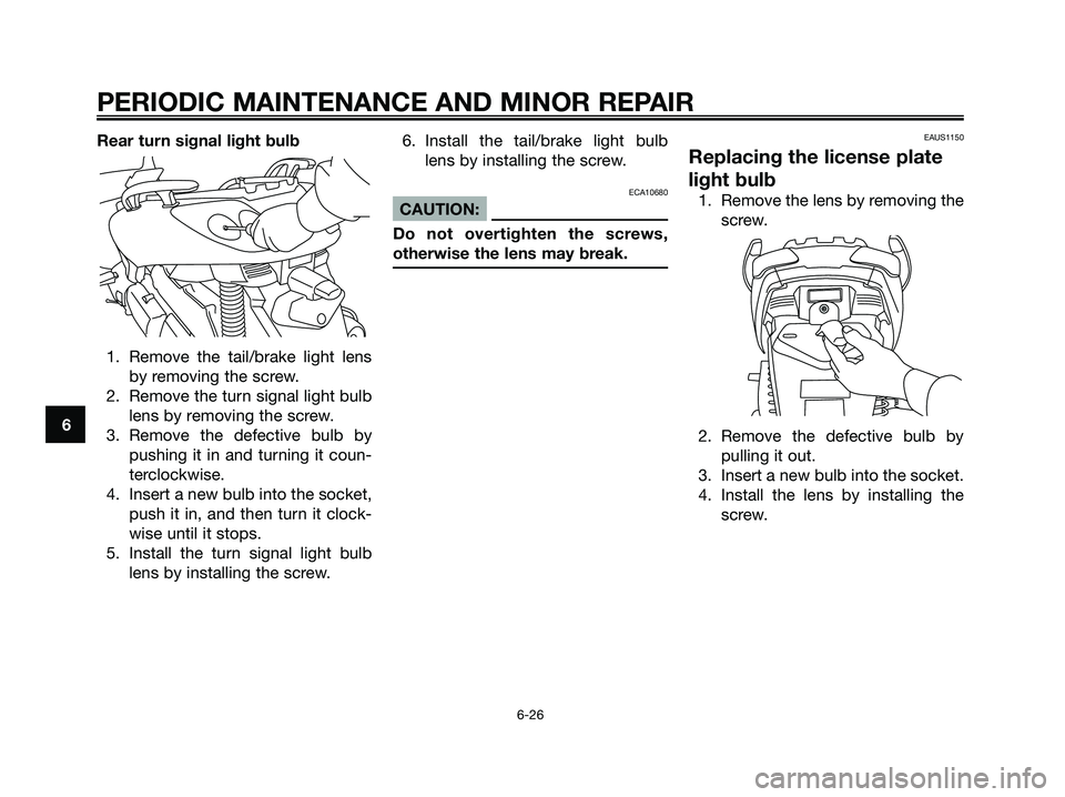 YAMAHA XMAX 125 2006  Owners Manual Rear turn signal light bulb
1. Remove the tail/brake light lens
by removing the screw.
2. Remove the turn signal light bulb
lens by removing the screw.
3. Remove the defective bulb by
pushing it in an
