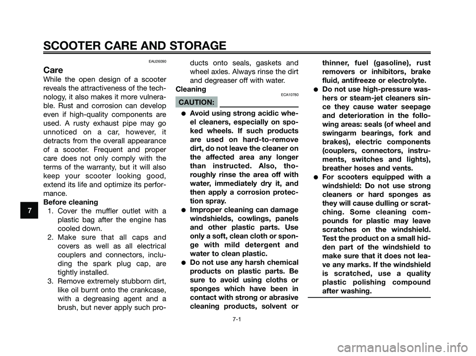 YAMAHA XMAX 125 2006 Owners Manual EAU26090
Care
While the open design of a scooter
reveals the attractiveness of the tech-
nology, it also makes it more vulnera-
ble. Rust and corrosion can develop
even if high-quality components are
YAMAHA XMAX 125 2006 Owners Manual EAU26090
Care
While the open design of a scooter
reveals the attractiveness of the tech-
nology, it also makes it more vulnera-
ble. Rust and corrosion can develop
even if high-quality components are