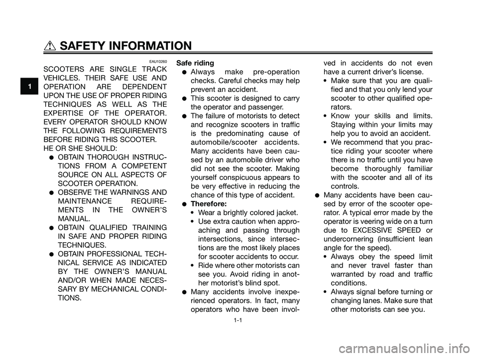 YAMAHA XMAX 125 2006 Owners Manual EAU10260
SCOOTERS ARE SINGLE TRACK
VEHICLES. THEIR SAFE USE AND
OPERATION ARE DEPENDENT
UPON THE USE OF PROPER RIDING
TECHNIQUES AS WELL AS THE
EXPERTISE OF THE OPERATOR.
EVERY OPERATOR SHOULD KNOW
TH YAMAHA XMAX 125 2006 Owners Manual EAU10260
SCOOTERS ARE SINGLE TRACK
VEHICLES. THEIR SAFE USE AND
OPERATION ARE DEPENDENT
UPON THE USE OF PROPER RIDING
TECHNIQUES AS WELL AS THE
EXPERTISE OF THE OPERATOR.
EVERY OPERATOR SHOULD KNOW
TH