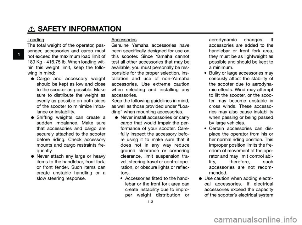 YAMAHA XMAX 125 2006 Owners Manual Loading
The total weight of the operator, pas-
senger, accessories and cargo must
not exceed the maximum load limit of
189 Kg - 416.75 lb. When loading wit-
hin this weight limit, keep the follo-
wing YAMAHA XMAX 125 2006 Owners Manual Loading
The total weight of the operator, pas-
senger, accessories and cargo must
not exceed the maximum load limit of
189 Kg - 416.75 lb. When loading wit-
hin this weight limit, keep the follo-
wing