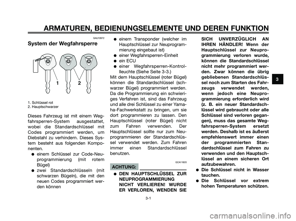 YAMAHA XMAX 125 2006 Betriebsanleitungen (in German) GAU10972
System der Wegfahrsperre
1. Schlüssel rot
2. Hauptschwarzer
Dieses Fahrzeug ist mit einem Weg-
fahrsperren-System ausgestattet,
wobei die Standardschlüssel mit
Codes programmiert werden, um YAMAHA XMAX 125 2006 Betriebsanleitungen (in German) GAU10972
System der Wegfahrsperre
1. Schlüssel rot
2. Hauptschwarzer
Dieses Fahrzeug ist mit einem Weg-
fahrsperren-System ausgestattet,
wobei die Standardschlüssel mit
Codes programmiert werden, um