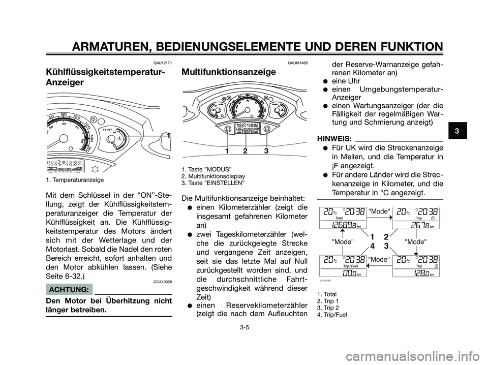 YAMAHA XMAX 125 2006 Betriebsanleitungen (in German) GAU12171
Kühlflüssigkeitstemperatur-
Anzeiger
1. Temperaturanzeige
Mit dem Schlüssel in der “ON”-Ste-
llung, zeigt der Kühlflüssigkeitstem-
peraturanzeiger die Temperatur der
Kühlflüssigkei YAMAHA XMAX 125 2006 Betriebsanleitungen (in German) GAU12171
Kühlflüssigkeitstemperatur-
Anzeiger
1. Temperaturanzeige
Mit dem Schlüssel in der “ON”-Ste-
llung, zeigt der Kühlflüssigkeitstem-
peraturanzeiger die Temperatur der
Kühlflüssigkei