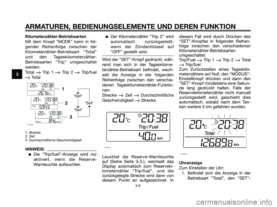 YAMAHA XMAX 125 2006 Betriebsanleitungen (in German) Kilometerzähler-Betriebsarten
Mit dem Knopf “MODE” kann in fol-
gender Reihenfolge zwischen der
Kilometerzähler-Betriebsart “Total”
und den Tageskilometerzähler-
Betriebsarten “Trip” um YAMAHA XMAX 125 2006 Betriebsanleitungen (in German) Kilometerzähler-Betriebsarten
Mit dem Knopf “MODE” kann in fol-
gender Reihenfolge zwischen der
Kilometerzähler-Betriebsart “Total”
und den Tageskilometerzähler-
Betriebsarten “Trip” um