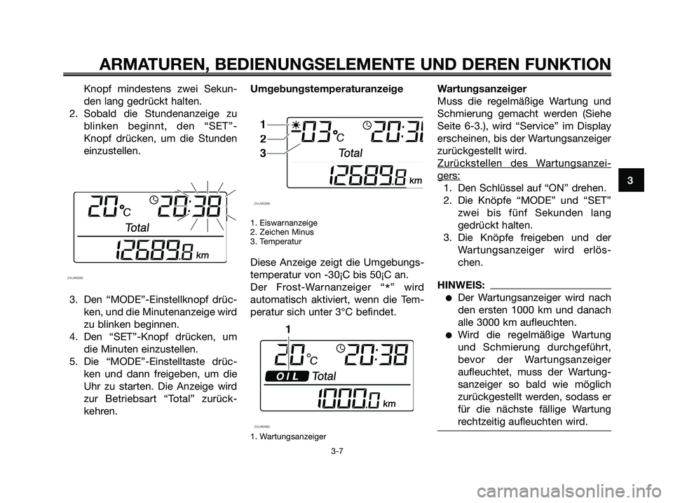 YAMAHA XMAX 125 2006 Betriebsanleitungen (in German) Knopf mindestens zwei Sekun-
den lang gedrückt halten.
2. Sobald die Stundenanzeige zu
blinken beginnt, den “SET”-
Knopf drücken, um die Stunden
einzustellen.
3. Den “MODE”-Einstellknopf dr YAMAHA XMAX 125 2006 Betriebsanleitungen (in German) Knopf mindestens zwei Sekun-
den lang gedrückt halten.
2. Sobald die Stundenanzeige zu
blinken beginnt, den “SET”-
Knopf drücken, um die Stunden
einzustellen.
3. Den “MODE”-Einstellknopf dr