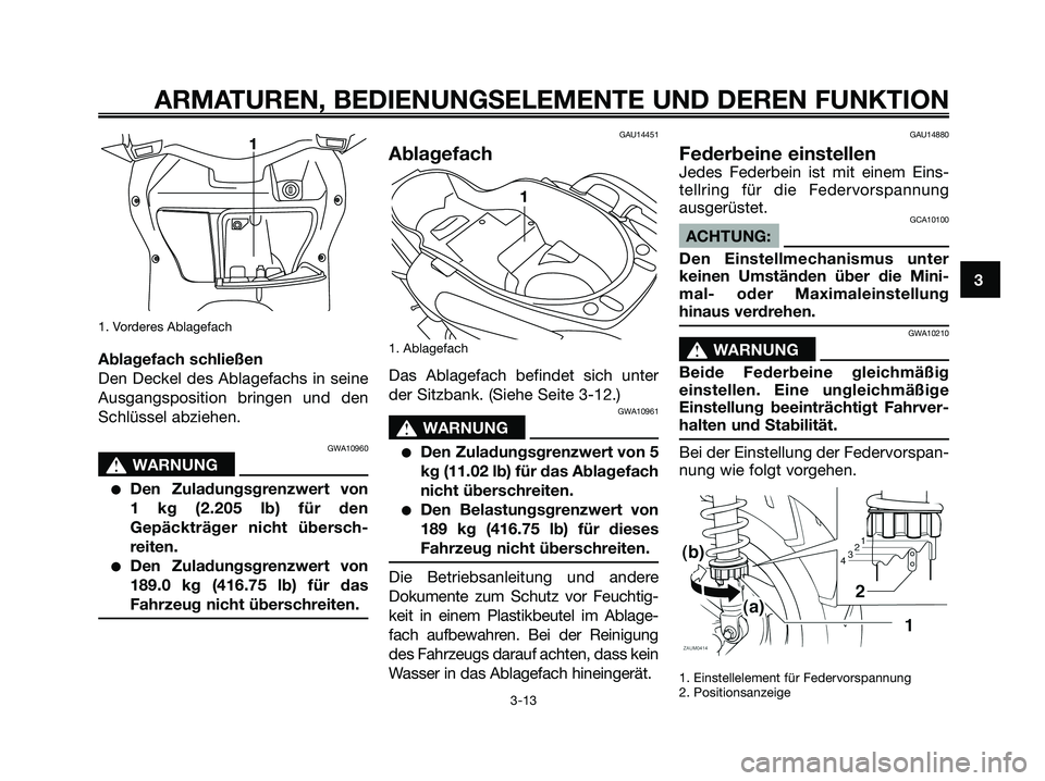YAMAHA XMAX 125 2006 Betriebsanleitungen (in German) 1. Vorderes Ablagefach
Ablagefach schließen
Den Deckel des Ablagefachs in seine
Ausgangsposition bringen und den
Schlüssel abziehen.
GWA10960
s s
WARNUNG
Den Zuladungsgrenzwert von
1 kg (2.205 lb) YAMAHA XMAX 125 2006 Betriebsanleitungen (in German) 1. Vorderes Ablagefach
Ablagefach schließen
Den Deckel des Ablagefachs in seine
Ausgangsposition bringen und den
Schlüssel abziehen.
GWA10960
s s
WARNUNG
Den Zuladungsgrenzwert von
1 kg (2.205 lb)
