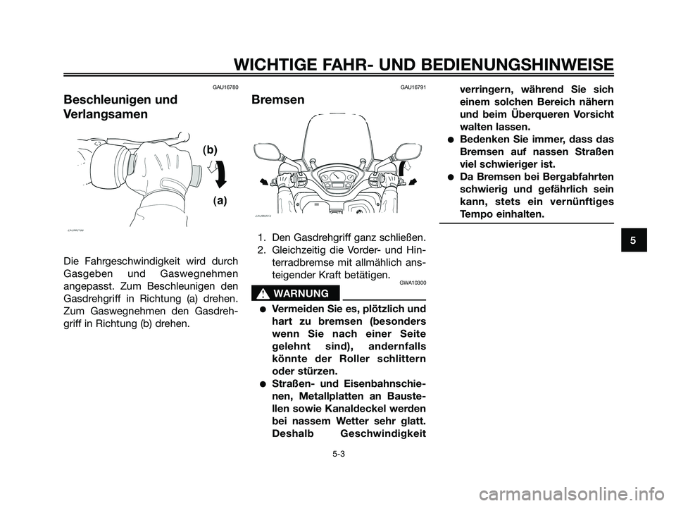 YAMAHA XMAX 125 2006 Betriebsanleitungen (in German) GAU16780
Beschleunigen und
Verlangsamen
Die Fahrgeschwindigkeit wird durch
Gasgeben und Gaswegnehmen
angepasst. Zum Beschleunigen den
Gasdrehgriff in Richtung (a) drehen.
Zum Gaswegnehmen den Gasdreh- YAMAHA XMAX 125 2006 Betriebsanleitungen (in German) GAU16780
Beschleunigen und
Verlangsamen
Die Fahrgeschwindigkeit wird durch
Gasgeben und Gaswegnehmen
angepasst. Zum Beschleunigen den
Gasdrehgriff in Richtung (a) drehen.
Zum Gaswegnehmen den Gasdreh-