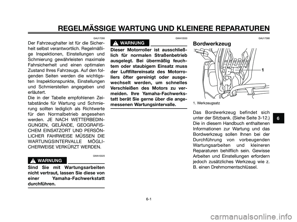 YAMAHA XMAX 125 2006 Betriebsanleitungen (in German) GAU17280
Der Fahrzeughalter ist für die Sicher-
heit selbst verantwortlich. Regelmäßi-
ge Inspektionen, Einstellungen und
Schmierung gewährleisten maximale
Fahrsicherheit und einen optimalen
Zusta YAMAHA XMAX 125 2006 Betriebsanleitungen (in German) GAU17280
Der Fahrzeughalter ist für die Sicher-
heit selbst verantwortlich. Regelmäßi-
ge Inspektionen, Einstellungen und
Schmierung gewährleisten maximale
Fahrsicherheit und einen optimalen
Zusta