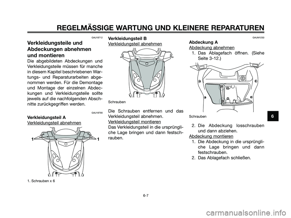 YAMAHA XMAX 125 2006 Betriebsanleitungen (in German) 6
REGELMÄSSIGE WARTUNG UND KLEINERE REPARATUREN
6-7
GAU18712
Verkleidungsteile und
Abdeckungen abnehmen
und montieren
Die abgebildeten Abdeckungen und
Verkleidungsteile müssen für manche
in diesem YAMAHA XMAX 125 2006 Betriebsanleitungen (in German) 6
REGELMÄSSIGE WARTUNG UND KLEINERE REPARATUREN
6-7
GAU18712
Verkleidungsteile und
Abdeckungen abnehmen
und montieren
Die abgebildeten Abdeckungen und
Verkleidungsteile müssen für manche
in diesem