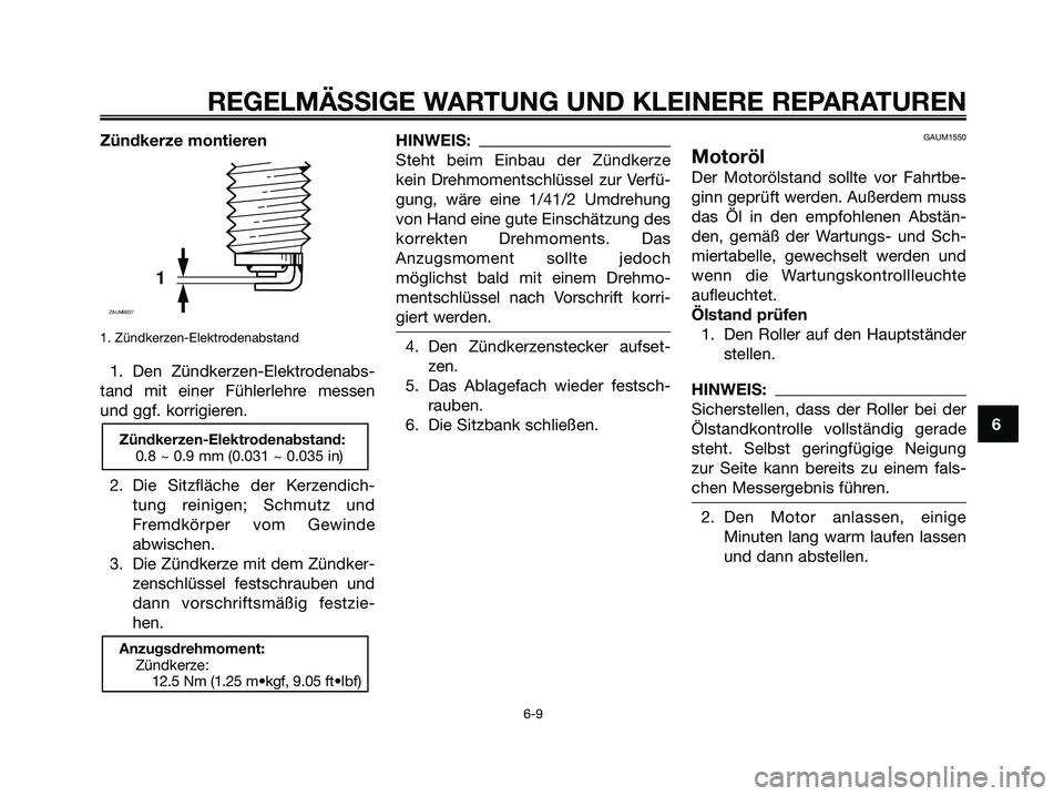 YAMAHA XMAX 125 2006 Betriebsanleitungen (in German) Zündkerze montieren
1. Zündkerzen-Elektrodenabstand
1. Den Zündkerzen-Elektrodenabs-
tand mit einer Fühlerlehre messen
und ggf. korrigieren.
2. Die Sitzfläche der Kerzendich-
tung reinigen; Schmu YAMAHA XMAX 125 2006 Betriebsanleitungen (in German) Zündkerze montieren
1. Zündkerzen-Elektrodenabstand
1. Den Zündkerzen-Elektrodenabs-
tand mit einer Fühlerlehre messen
und ggf. korrigieren.
2. Die Sitzfläche der Kerzendich-
tung reinigen; Schmu