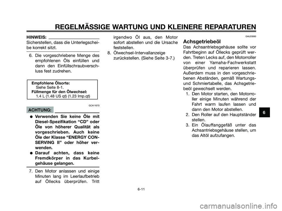 YAMAHA XMAX 125 2006 Betriebsanleitungen (in German) HINWEIS:
Sicherstellen, dass die Unterlegschei-
be korrekt sitzt.
6. Die vorgeschriebene Menge des
empfohlenen Öls einfüllen und
dann den Einfüllschraubversch-
luss fest zudrehen.
GCA11670
ACHTUNG: YAMAHA XMAX 125 2006 Betriebsanleitungen (in German) HINWEIS:
Sicherstellen, dass die Unterlegschei-
be korrekt sitzt.
6. Die vorgeschriebene Menge des
empfohlenen Öls einfüllen und
dann den Einfüllschraubversch-
luss fest zudrehen.
GCA11670
ACHTUNG: