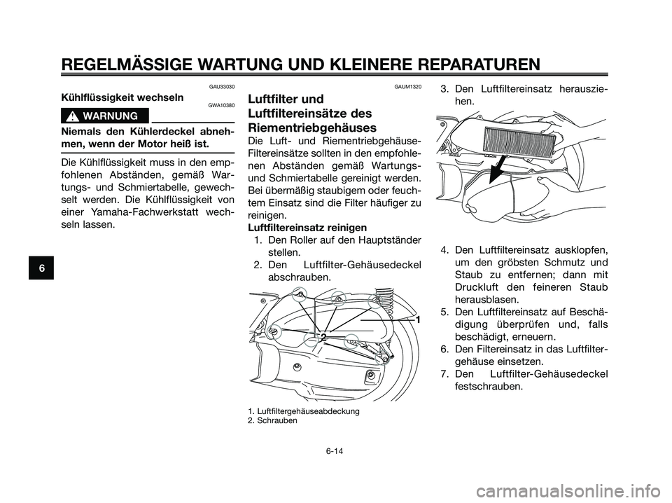YAMAHA XMAX 125 2006 Betriebsanleitungen (in German) GAU33030
Kühlflüssigkeit wechselnGWA10380
s s
WARNUNG
Niemals den Kühlerdeckel abneh-
men, wenn der Motor heiß ist.
Die Kühlflüssigkeit muss in den emp-
fohlenen Abständen, gemäß War-
tungs- YAMAHA XMAX 125 2006 Betriebsanleitungen (in German) GAU33030
Kühlflüssigkeit wechselnGWA10380
s s
WARNUNG
Niemals den Kühlerdeckel abneh-
men, wenn der Motor heiß ist.
Die Kühlflüssigkeit muss in den emp-
fohlenen Abständen, gemäß War-
tungs-