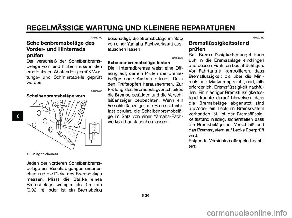 YAMAHA XMAX 125 2006 Betriebsanleitungen (in German) GAU22390
Scheibenbremsbeläge des
Vorder- und Hinterrads
prüfen
Der Verschleiß der Scheibenbrems-
beläge vorn und hinten muss in den
empfohlenen Abständen gemäß War-
tungs- und Schmiertabelle ge YAMAHA XMAX 125 2006 Betriebsanleitungen (in German) GAU22390
Scheibenbremsbeläge des
Vorder- und Hinterrads
prüfen
Der Verschleiß der Scheibenbrems-
beläge vorn und hinten muss in den
empfohlenen Abständen gemäß War-
tungs- und Schmiertabelle ge