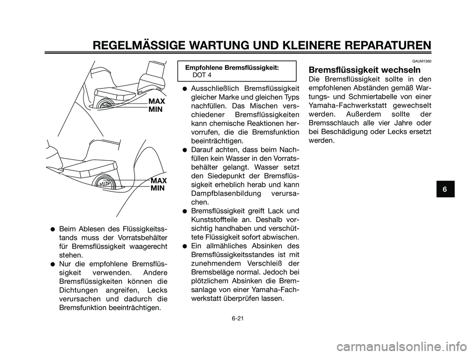 YAMAHA XMAX 125 2006 Betriebsanleitungen (in German) Beim Ablesen des Flüssigkeitss-
tands muss der Vorratsbehälter
für Bremsflüssigkeit waagerecht
stehen.
Nur die empfohlene Bremsflüs-
sigkeit verwenden. Andere
Bremsflüssigkeiten können die
Di YAMAHA XMAX 125 2006 Betriebsanleitungen (in German) Beim Ablesen des Flüssigkeitss-
tands muss der Vorratsbehälter
für Bremsflüssigkeit waagerecht
stehen.
Nur die empfohlene Bremsflüs-
sigkeit verwenden. Andere
Bremsflüssigkeiten können die
Di