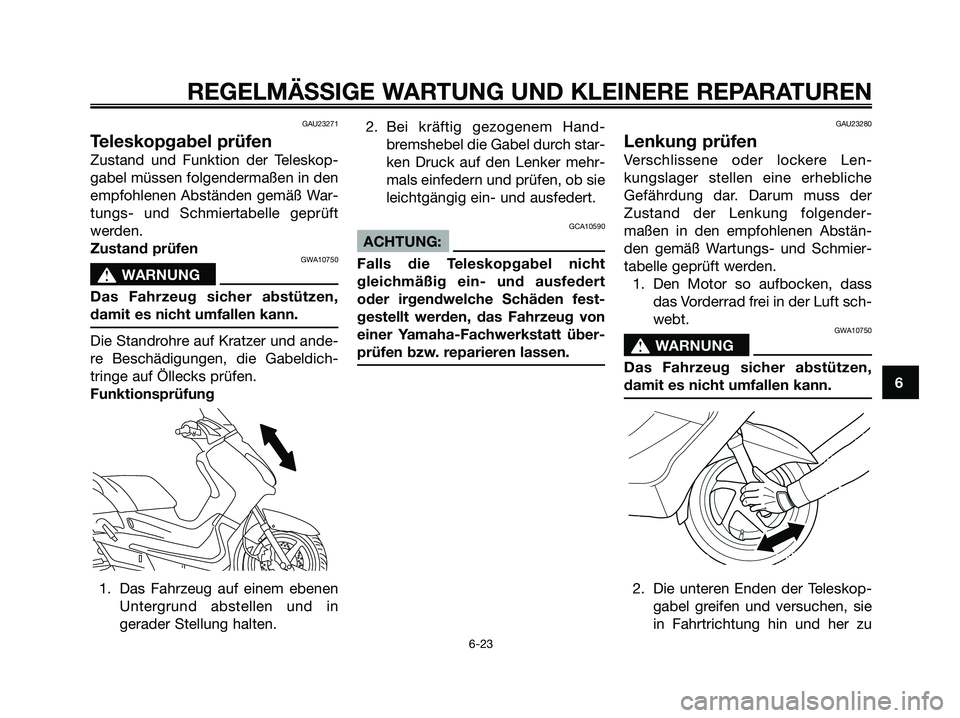 YAMAHA XMAX 125 2006 Betriebsanleitungen (in German) GAU23271
Teleskopgabel prüfen
Zustand und Funktion der Teleskop-
gabel müssen folgendermaßen in den
empfohlenen Abständen gemäß War-
tungs- und Schmiertabelle geprüft
werden.
Zustand prüfen
GW YAMAHA XMAX 125 2006 Betriebsanleitungen (in German) GAU23271
Teleskopgabel prüfen
Zustand und Funktion der Teleskop-
gabel müssen folgendermaßen in den
empfohlenen Abständen gemäß War-
tungs- und Schmiertabelle geprüft
werden.
Zustand prüfen
GW
