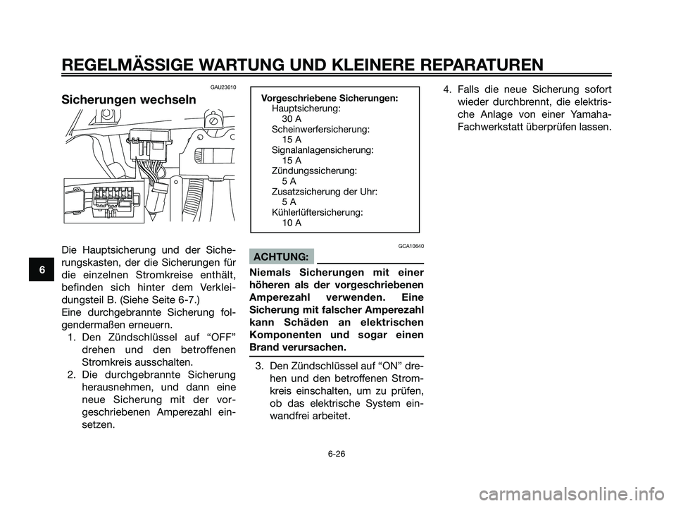 YAMAHA XMAX 125 2006 Betriebsanleitungen (in German) GAU23610
Sicherungen wechseln
Die Hauptsicherung und der Siche-
rungskasten, der die Sicherungen für
die einzelnen Stromkreise enthält,
befinden sich hinter dem Verklei-
dungsteil B. (Siehe Seite 6- YAMAHA XMAX 125 2006 Betriebsanleitungen (in German) GAU23610
Sicherungen wechseln
Die Hauptsicherung und der Siche-
rungskasten, der die Sicherungen für
die einzelnen Stromkreise enthält,
befinden sich hinter dem Verklei-
dungsteil B. (Siehe Seite 6-