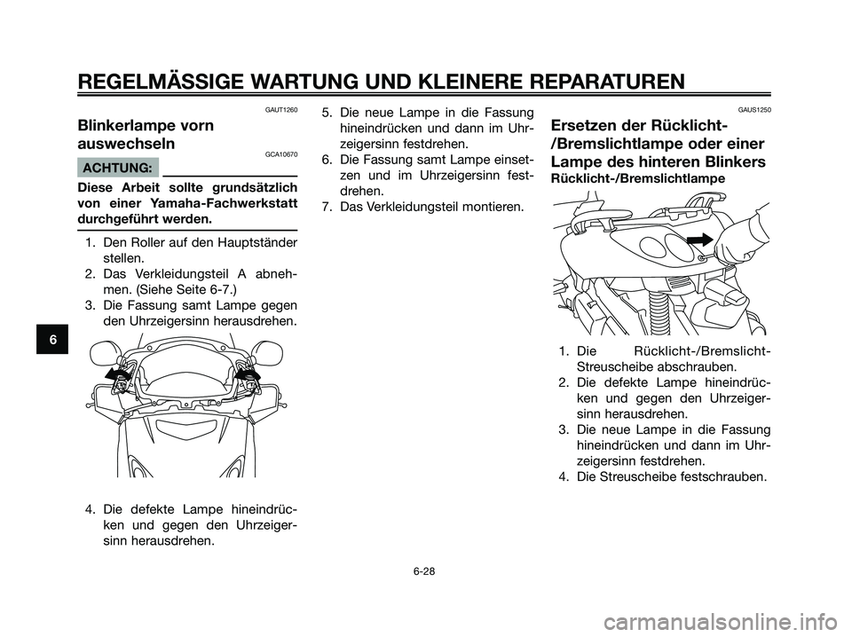 YAMAHA XMAX 125 2006 Betriebsanleitungen (in German) GAUT1260
Blinkerlampe vorn
auswechseln
GCA10670
ACHTUNG:
Diese Arbeit sollte grundsätzlich
von einer Yamaha-Fachwerkstatt
durchgeführt werden.
1. Den Roller auf den Hauptständer
stellen.
2. Das Ver YAMAHA XMAX 125 2006 Betriebsanleitungen (in German) GAUT1260
Blinkerlampe vorn
auswechseln
GCA10670
ACHTUNG:
Diese Arbeit sollte grundsätzlich
von einer Yamaha-Fachwerkstatt
durchgeführt werden.
1. Den Roller auf den Hauptständer
stellen.
2. Das Ver