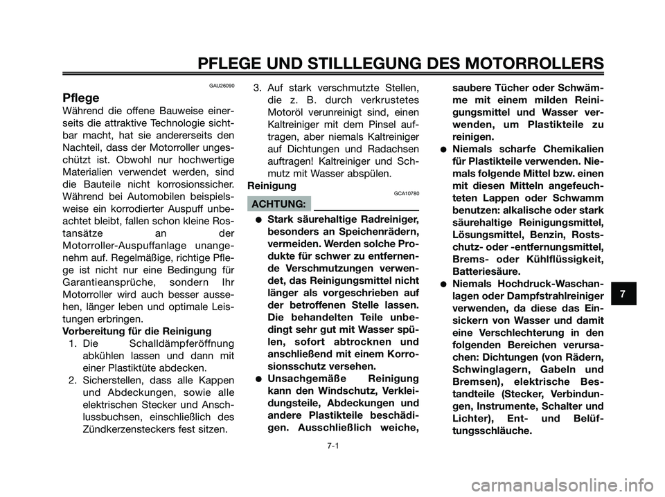 YAMAHA XMAX 125 2006 Betriebsanleitungen (in German) GAU26090
Pflege
Während die offene Bauweise einer-
seits die attraktive Technologie sicht-
bar macht, hat sie andererseits den
Nachteil, dass der Motorroller unges-
chützt ist. Obwohl nur hochwertig YAMAHA XMAX 125 2006 Betriebsanleitungen (in German) GAU26090
Pflege
Während die offene Bauweise einer-
seits die attraktive Technologie sicht-
bar macht, hat sie andererseits den
Nachteil, dass der Motorroller unges-
chützt ist. Obwohl nur hochwertig
