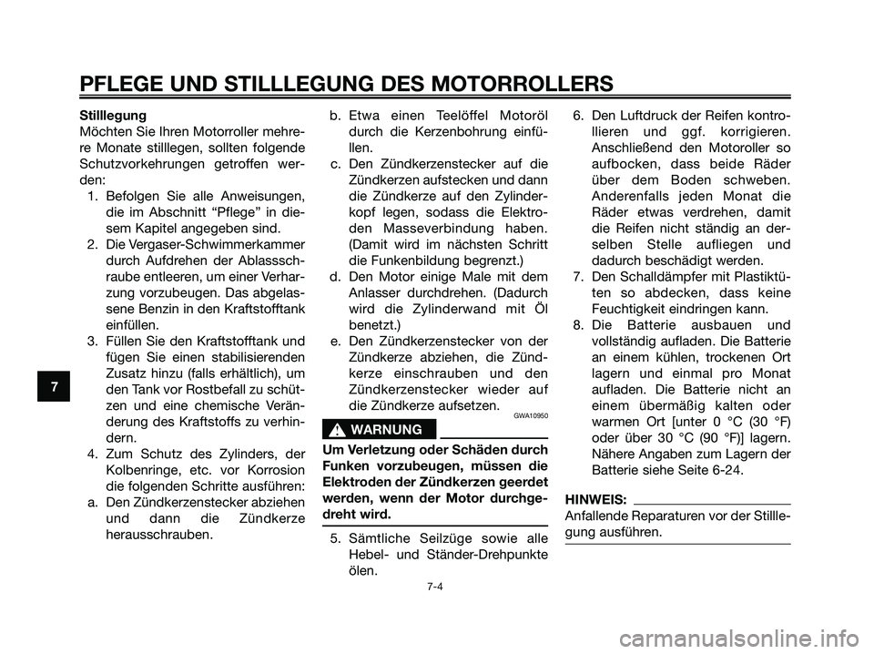 YAMAHA XMAX 125 2006 Betriebsanleitungen (in German) Stilllegung
Möchten Sie Ihren Motorroller mehre-
re Monate stilllegen, sollten folgende
Schutzvorkehrungen getroffen wer-
den:
1. Befolgen Sie alle Anweisungen,
die im Abschnitt “Pflege” in die-
YAMAHA XMAX 125 2006 Betriebsanleitungen (in German) Stilllegung
Möchten Sie Ihren Motorroller mehre-
re Monate stilllegen, sollten folgende
Schutzvorkehrungen getroffen wer-
den:
1. Befolgen Sie alle Anweisungen,
die im Abschnitt “Pflege” in die-