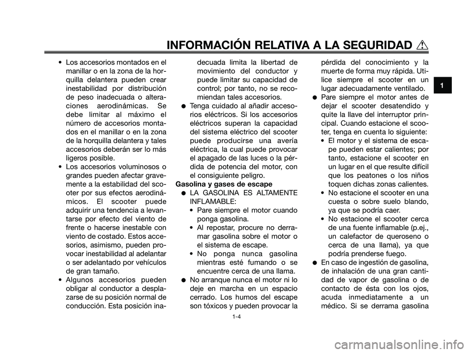 YAMAHA XMAX 125 2006  Manuale de Empleo (in Spanish) • Los accesorios montados en el
manillar o en la zona de la hor-
quilla delantera pueden crear
inestabilidad por distribución
de peso inadecuada o altera-
ciones aerodinámicas. Se
debe limitar al 