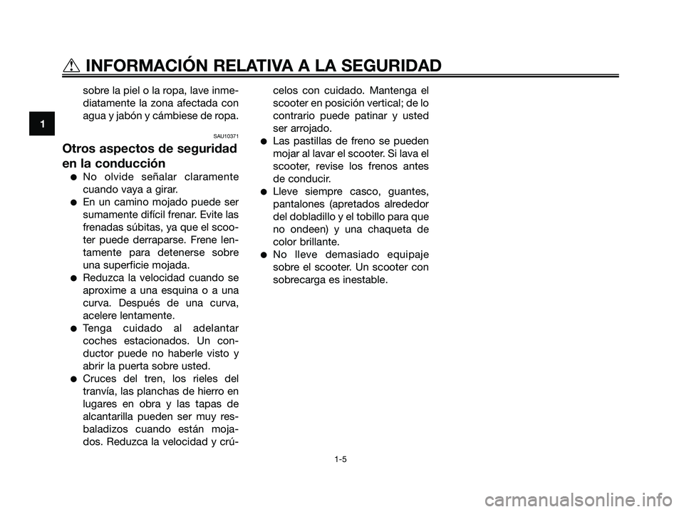 YAMAHA XMAX 125 2006  Manuale de Empleo (in Spanish) sobre la piel o la ropa, lave inme-
diatamente la zona afectada con
agua y jabón y cámbiese de ropa.
SAU10371
Otros aspectos de seguridad
en la conducción
No olvide señalar claramente
cuando vaya