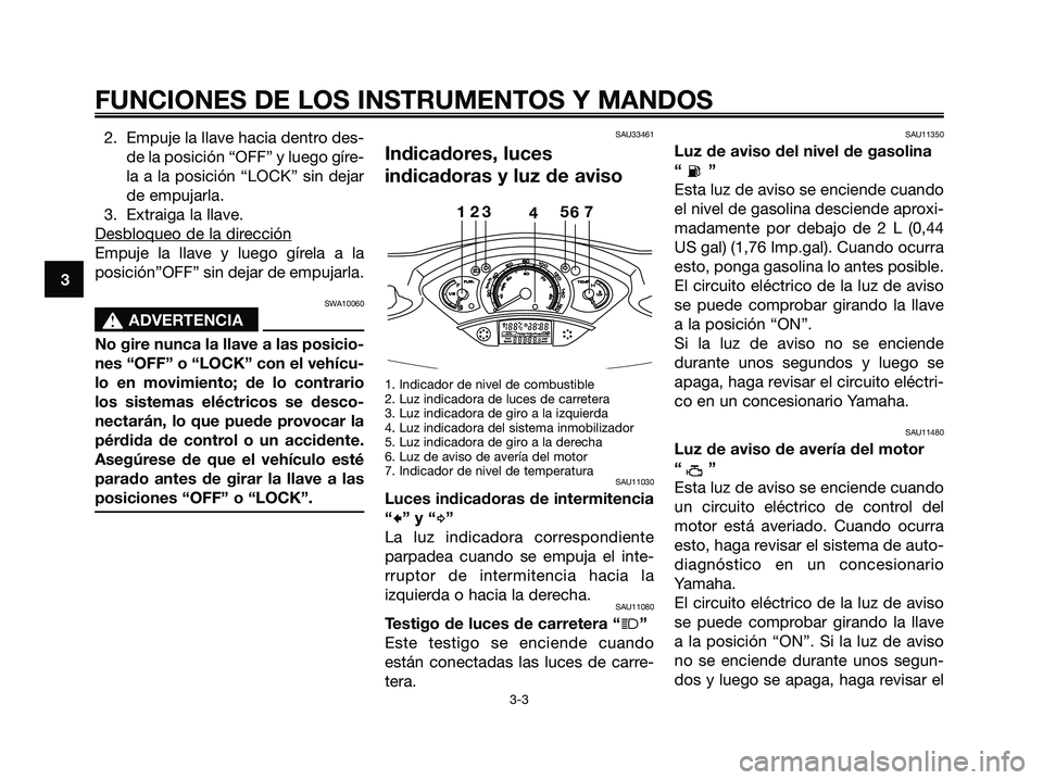 YAMAHA XMAX 125 2006  Manuale de Empleo (in Spanish) 2. Empuje la llave hacia dentro des-
de la posición “OFF” y luego gíre-
la a la posición “LOCK” sin dejar
de empujarla.
3. Extraiga la llave.
Desbloqueo de la dir
ección
Empuje la llave y 