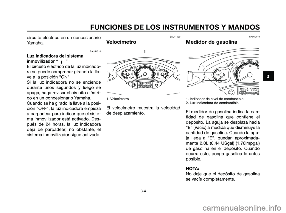 YAMAHA XMAX 125 2006  Manuale de Empleo (in Spanish) circuito eléctrico en un concesionario
Yamaha.
SAUS1310
Luz indicadora del sistema
inmovilizador “ ”
El circuito eléctrico de la luz indicado-
ra se puede comprobar girando la lla-
ve a la posic