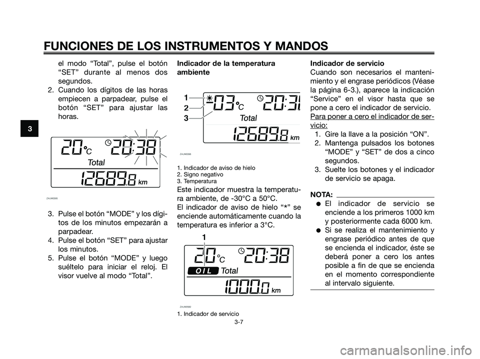 YAMAHA XMAX 125 2006  Manuale de Empleo (in Spanish) el modo “Total”, pulse el botón
“SET” durante al menos dos
segundos.
2. Cuando los dígitos de las horas
empiecen a parpadear, pulse el
botón “SET” para ajustar las
horas.
3. Pulse el bo