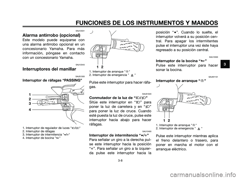 YAMAHA XMAX 125 2006  Manuale de Empleo (in Spanish) SAU12331
Alarma antirrobo (opcional)
Este modelo puede equiparse con
una alarma antirrobo opcional en un
concesionario Yamaha. Para más
información, póngase en contacto
con un concesionario Yamaha.